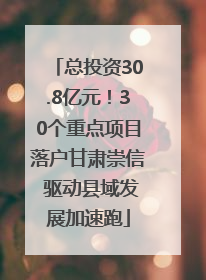 总投资30.8亿元！30个重点项目落户甘肃崇信 驱动县域发展加速跑