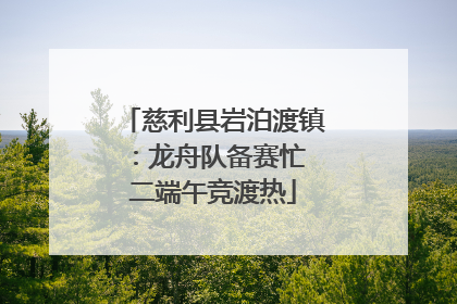 慈利县岩泊渡镇：龙舟队备赛忙 二端午竞渡热