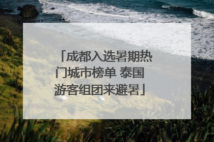 成都入选暑期热门城市榜单 泰国游客组团来避暑