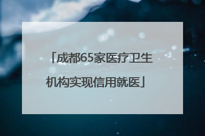 成都65家医疗卫生机构实现信用就医
