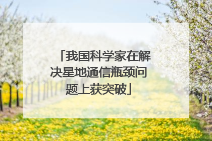 我国科学家在解决星地通信瓶颈问题上获突破
