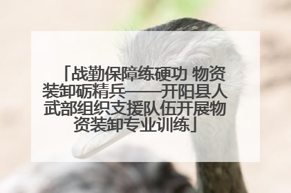 战勤保障练硬功 物资装卸砺精兵——开阳县人武部组织支援队伍开展物资装卸专业训练