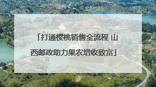 打通樱桃销售全流程 山西邮政助力果农增收致富