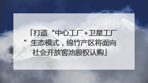 打造“中心工厂+卫星工厂”生态模式，绵竹产区将面向社会开放窖池股权认购