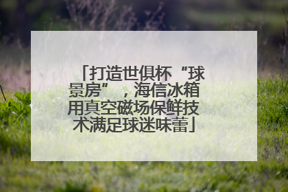 打造世俱杯“球景房”，海信冰箱用真空磁场保鲜技术满足球迷味蕾