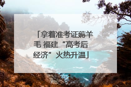 拿着准考证薅羊毛 福建“高考后经济”火热升温