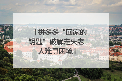 拼多多“回家的钥匙”破解走失老人难寻困境