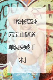 松长高速元宝山隧道单洞突破千米