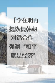 李在明再提恢复韩朝对话合作 强调“和平就是经济”