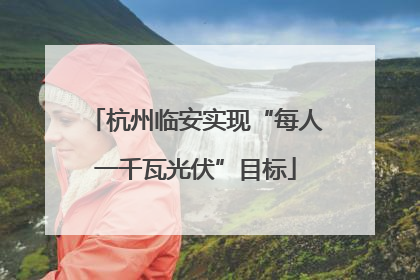 杭州临安实现“每人一千瓦光伏”目标