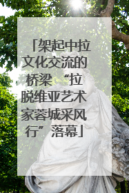 架起中拉文化交流的桥梁 “拉脱维亚艺术家蓉城采风行”落幕