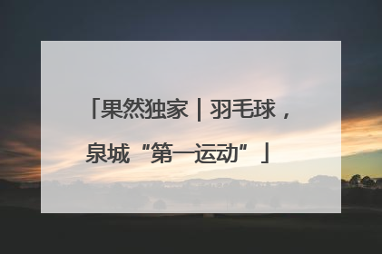 果然独家｜羽毛球，泉城“第一运动”