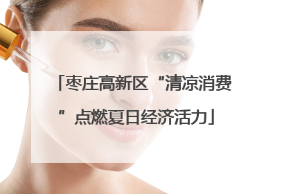 枣庄高新区“清凉消费”点燃夏日经济活力