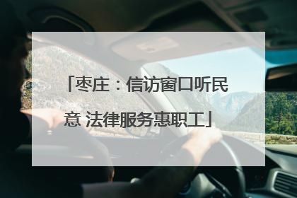 枣庄：信访窗口听民意 法律服务惠职工