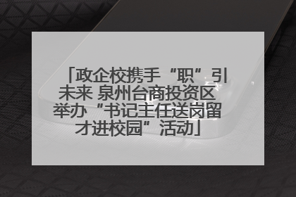 政企校携手“职”引未来 泉州台商投资区举办“书记主任送岗留才进校园”活动
