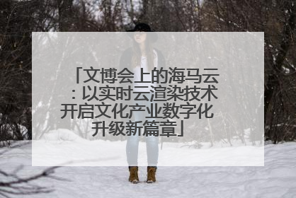 文博会上的海马云：以实时云渲染技术开启文化产业数字化升级新篇章