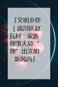 文明乡伴｜淄川区赵瓦村：家族理事大总“理”出文明新风尚