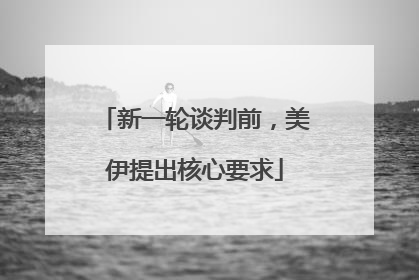 新一轮谈判前，美伊提出核心要求