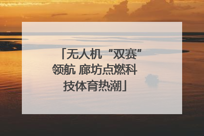 无人机“双赛”领航 廊坊点燃科技体育热潮