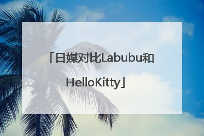 日媒对比Labubu和HelloKitty