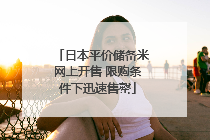 日本平价储备米网上开售 限购条件下迅速售罄