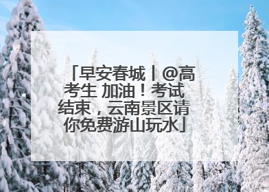 早安春城丨@高考生 加油！考试结束，云南景区请你免费游山玩水