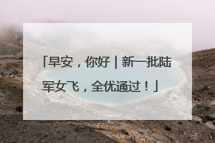 早安，你好｜新一批陆军女飞，全优通过！