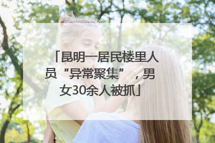 昆明一居民楼里人员“异常聚集”，男女30余人被抓