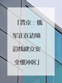 普京：俄军正在边境沿线建立安全缓冲区