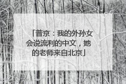 普京：我的外孙女会说流利的中文，她的老师来自北京