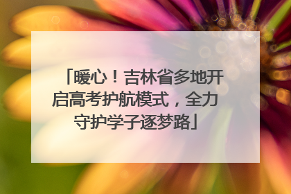 暖心！吉林省多地开启高考护航模式，全力守护学子逐梦路