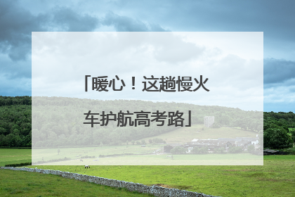 暖心！这趟慢火车护航高考路