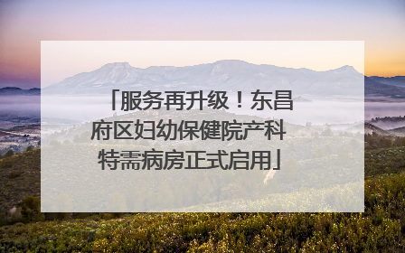 服务再升级！东昌府区妇幼保健院产科特需病房正式启用
