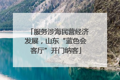 服务涉海民营经济发展，山东“蓝色会客厅”开门纳客