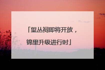望丛祠即将开放，锦里升级进行时