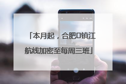 本月起，合肥⇋镇江航线加密至每周三班