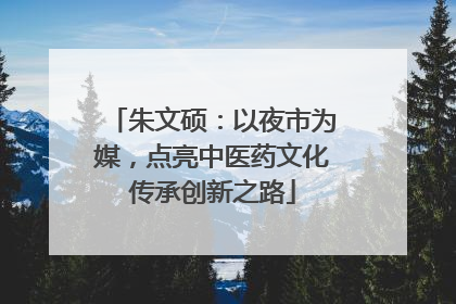 朱文硕：以夜市为媒，点亮中医药文化传承创新之路