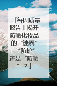 每周质量报告丨揭开防晒化妆品的“迷雾” “防护”还是“防晒”？
