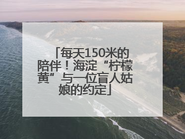 每天150米的陪伴！海淀“柠檬黄”与一位盲人姑娘的约定