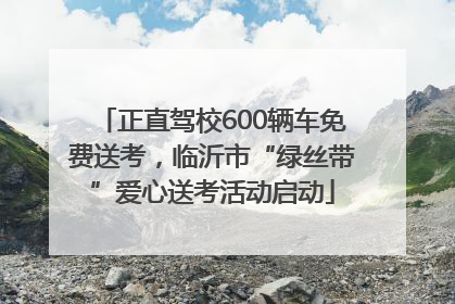 正直驾校600辆车免费送考，临沂市“绿丝带”爱心送考活动启动