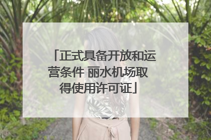 正式具备开放和运营条件 丽水机场取得使用许可证