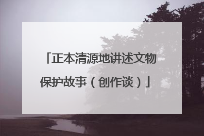 正本清源地讲述文物保护故事（创作谈）