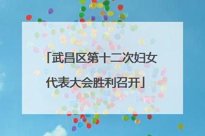 武昌区第十二次妇女代表大会胜利召开