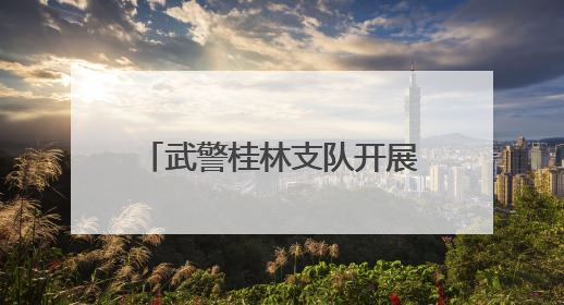 武警桂林支队开展多课目实战化训练 提升官兵打赢能力