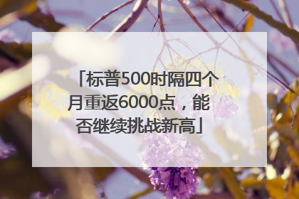 标普500时隔四个月重返6000点，能否继续挑战新高