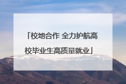 校地合作 全力护航高校毕业生高质量就业