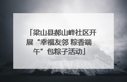 梁山县郝山峰社区开展“幸福友邻 粽香端午”包粽子活动
