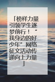 榜样力量引领学生逐梦前行！“我身边的好少年”网络征文活动传递向上力量