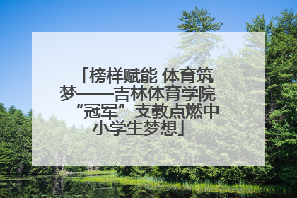 榜样赋能 体育筑梦——吉林体育学院“冠军”支教点燃中小学生梦想