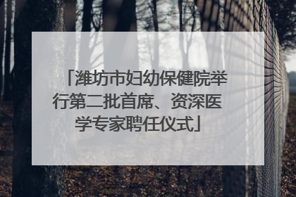 潍坊市妇幼保健院举行第二批首席、资深医学专家聘任仪式